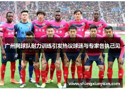 广州网球队耐力训练引发热议球迷与专家各执己见