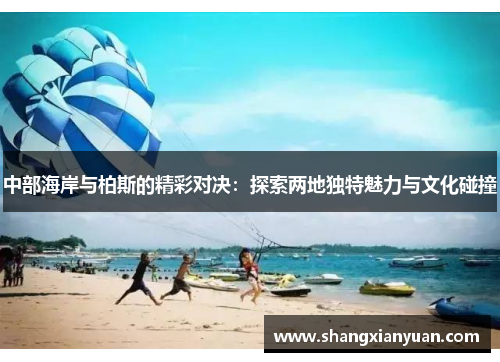 中部海岸与柏斯的精彩对决：探索两地独特魅力与文化碰撞